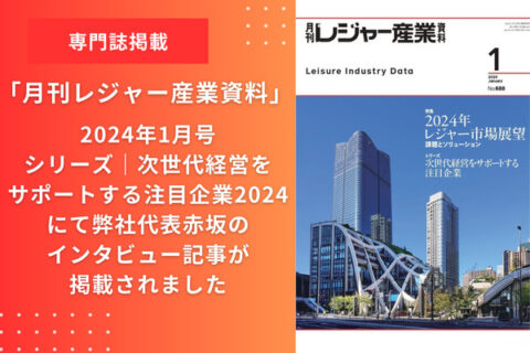 「月刊レジャー産業資料 2024年1月号」にて弊社代表赤坂のインタビュー記事が掲載されました