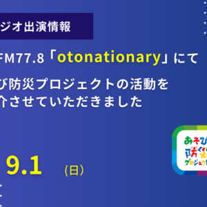 ZIP-FM77.8「otonationary」にてあそび防災プロジェクトの活動をご紹介させていただきました