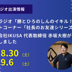 株式会社IKUSA 代表取締役 赤坂大樹が CBCラジオ「勝とひろのしんのイキル！」 のゲストコーナー「社長のお友達シリーズ」に出演しました