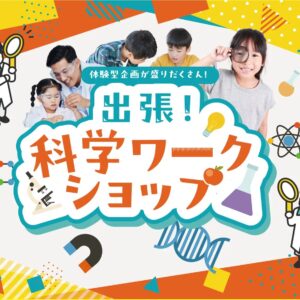 あそびながら学ぶ、科学の世界親子参加型「出張!科学ワークショップ」をリリース